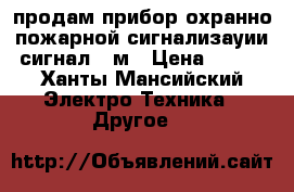 продам прибор охранно-пожарной сигнализауии сигнал-20м › Цена ­ 300 - Ханты-Мансийский Электро-Техника » Другое   